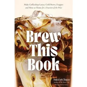 Brew This Book: Make Coffee Shop Lattes, Cold Brews, Frappes and More at Home for a Fraction of the Price -- Asia Lui Chapa, Hardcover