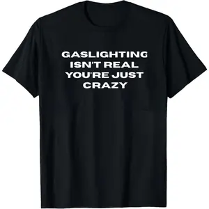 Gaslighting Isn't Real You're Just Crazy Shirt, Funny Saying Sweatshirt, Sarcastic Quote Hoodie, Satire Shirt, Funny shirt, Adult Humor Tee