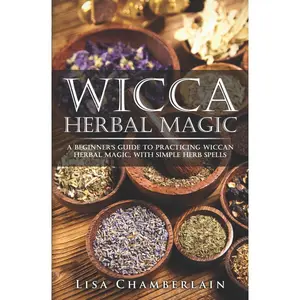 Wicca Herbal Magic: A Beginner’s Guide to Practicing Wiccan Herbal Magic, with Simple Herb Spells (Wicca for Beginners Series) Paperback – December 1, 2015