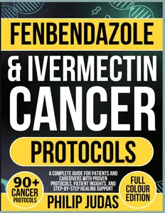 Fenbendazole & Ivermectin Cancer Protocols: A Complete Guide for Patients and Caregivers with Proven Protocols, Patient Insights, and Step-by-Step Healing Support Paperback
