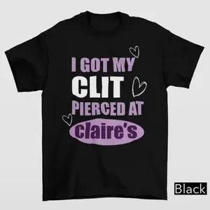 I Got My Cl*t Pierced At Clarie's Shirt, Adult Humor Shirt, Unhinged Shirts, Inappropriate Gifts, Humorous Shirt, Funny Meme Shirt, Sassy casual crew neck cotton t-shirt Menswear Top