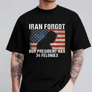 Iran Forgot Our President Has 34 Felonies Shirt, Bold Political Humor Graphic Tee, Statement T-Shirt Gift for Men & Women