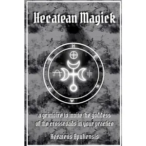 Hecatean Magick: a grimoire to invite the goddess of the crossroads in your practice (Hellenic Magick)