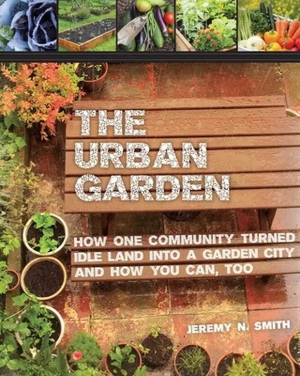 USED-The Urban Garden: How One Community Turned Idle Land Into a Garden City and How You Can, Too by Smith, Jeremy N. (Paperback)