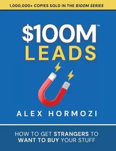 $100M Leads: How to Get Strangers To Want To Buy Your Stuff -- Alex Hormozi, Paperback